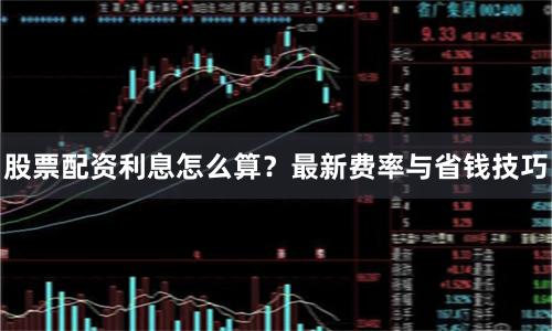 股票配资利息怎么算？最新费率与省钱技巧