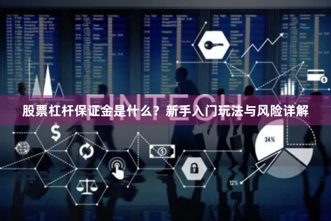 股票杠杆保证金是什么？新手入门玩法与风险详解