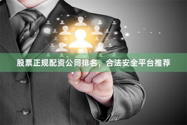 股票正规配资公司排名，合法安全平台推荐