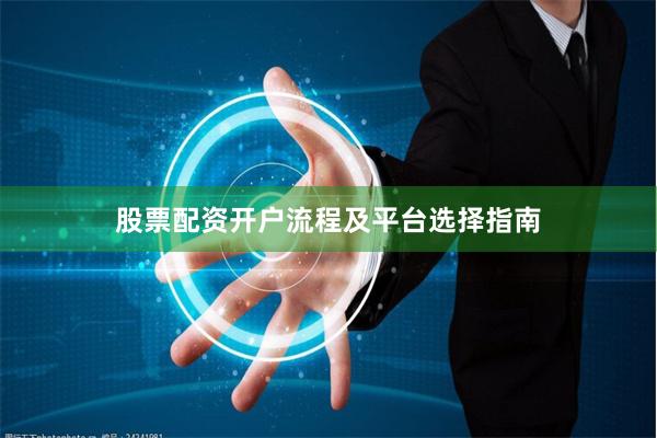 股票配资开户流程及平台选择指南