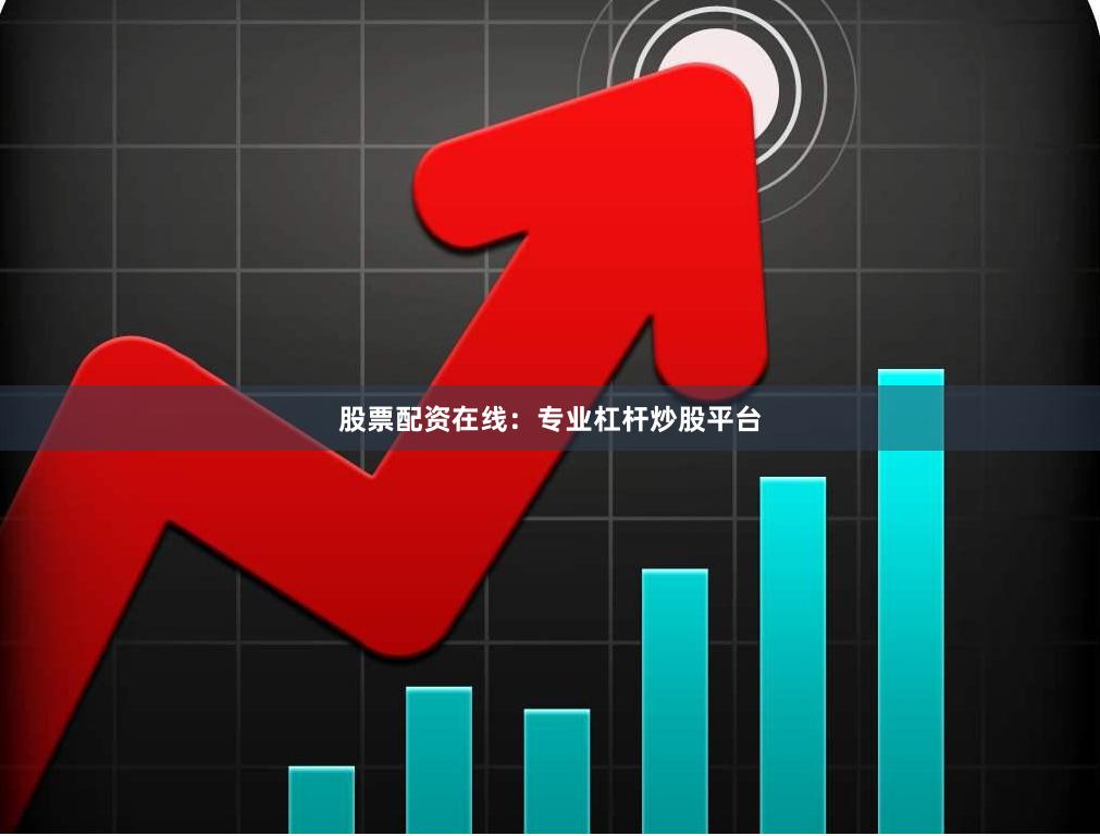 股票配资在线：专业杠杆炒股平台